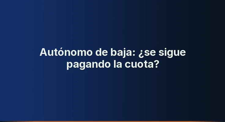 Autónomo de baja: ¿se sigue pagando la cuota?