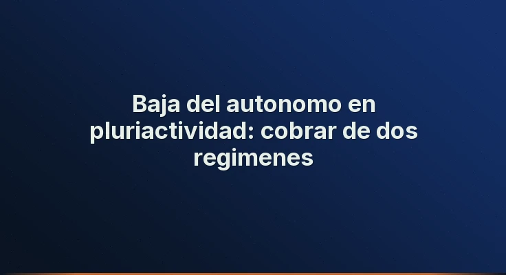 Baja del autonomo en pluriactividad: cobrar de dos regimenes