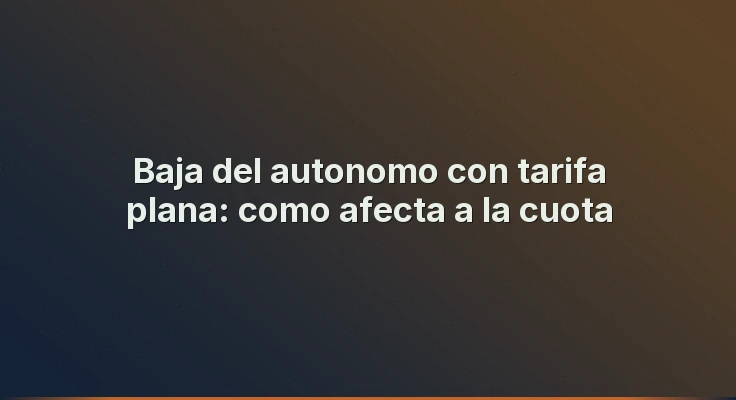 Baja del autonomo con tarifa plana: como afecta a la cuota