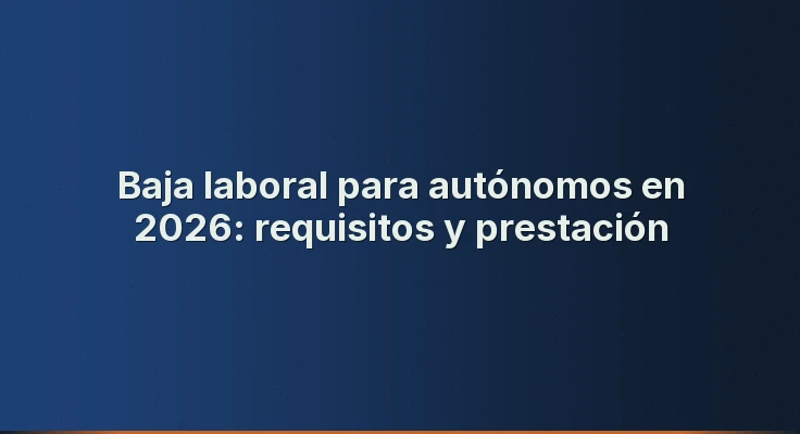 Baja laboral para autónomos en 2026: requisitos y prestación