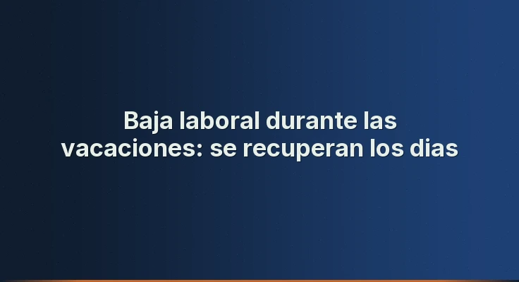 Baja laboral durante las vacaciones: se recuperan los dias
