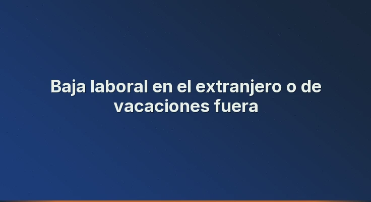 Baja laboral en el extranjero o de vacaciones fuera