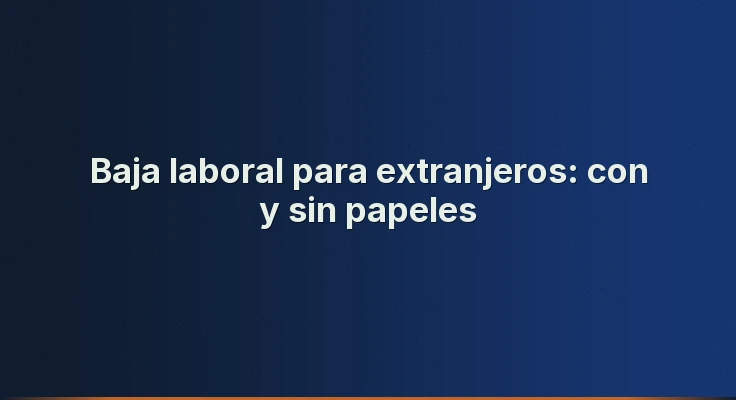 Baja laboral para extranjeros: con y sin papeles