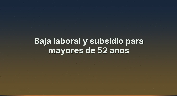 Baja laboral y subsidio para mayores de 52 anos