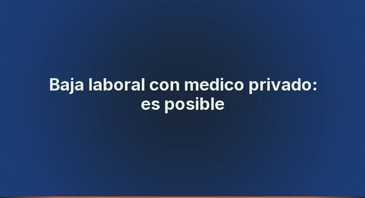 Baja laboral con medico privado: es posible