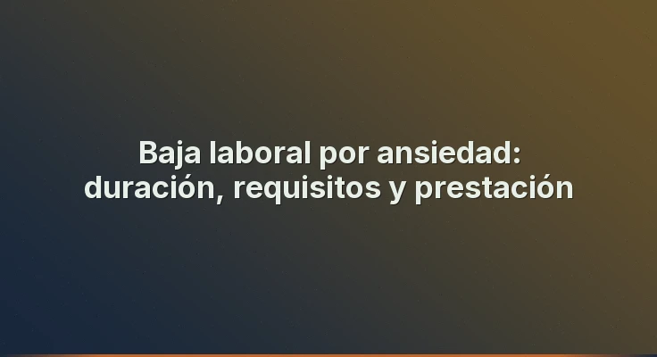 Baja laboral por ansiedad: duración, requisitos y prestación