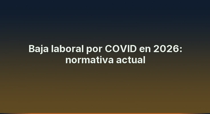 Baja laboral por COVID en 2026: normativa actual