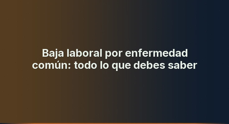 Baja laboral por enfermedad común: todo lo que debes saber