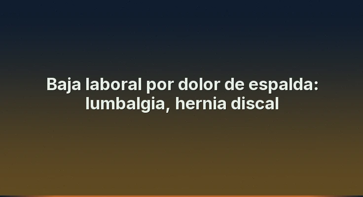 Baja laboral por dolor de espalda: lumbalgia, hernia discal