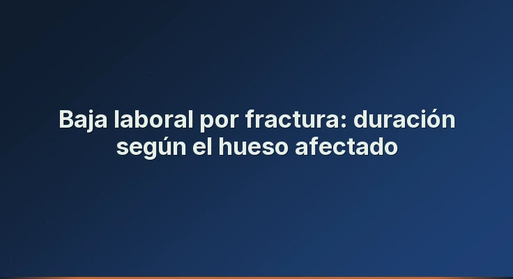 Baja laboral por fractura: duración según el hueso afectado