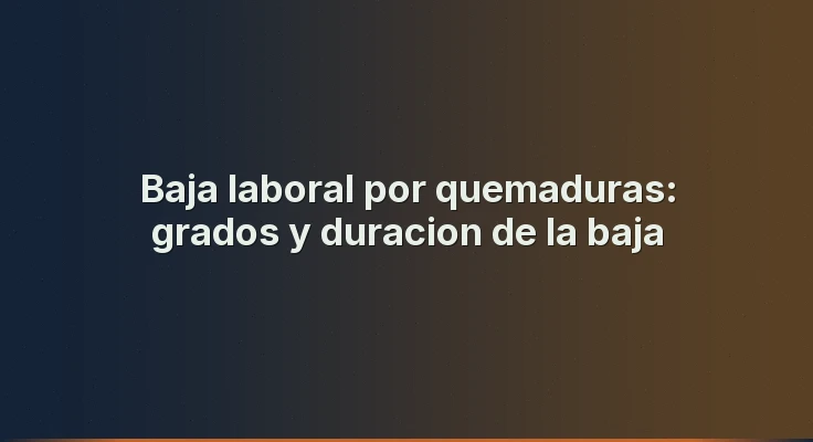 Baja laboral por quemaduras: grados y duracion de la baja