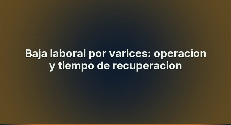 Baja laboral por varices: operacion y tiempo de recuperacion