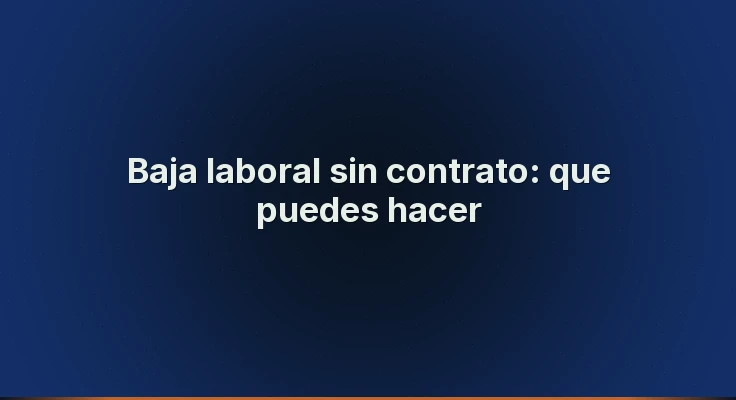 Baja laboral sin contrato: que puedes hacer