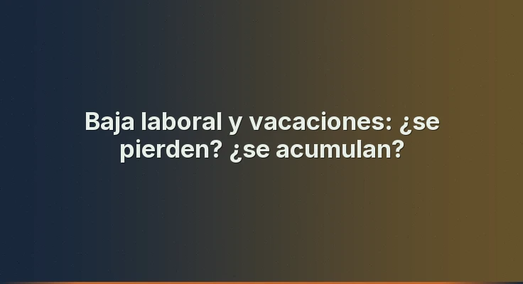 Baja laboral y vacaciones: ¿se pierden? ¿se acumulan?
