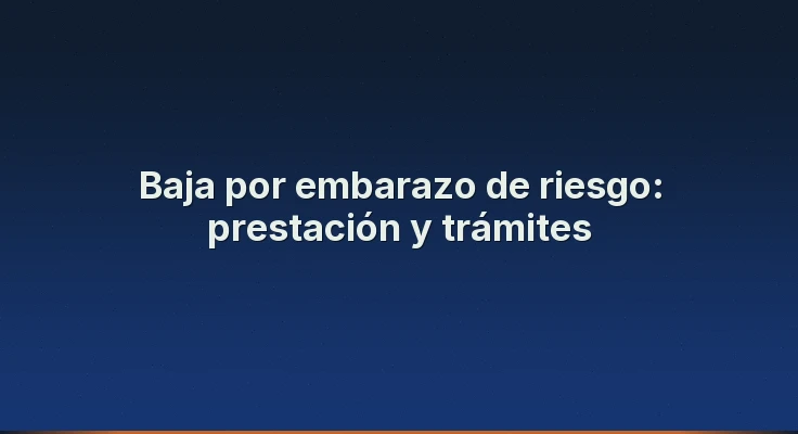 Baja por embarazo de riesgo: prestación y trámites