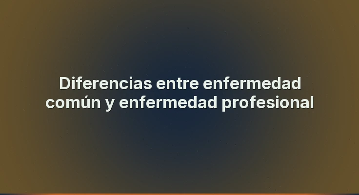 Diferencias entre enfermedad común y enfermedad profesional