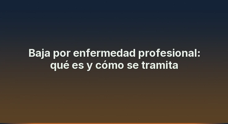 Baja por enfermedad profesional: qué es y cómo se tramita
