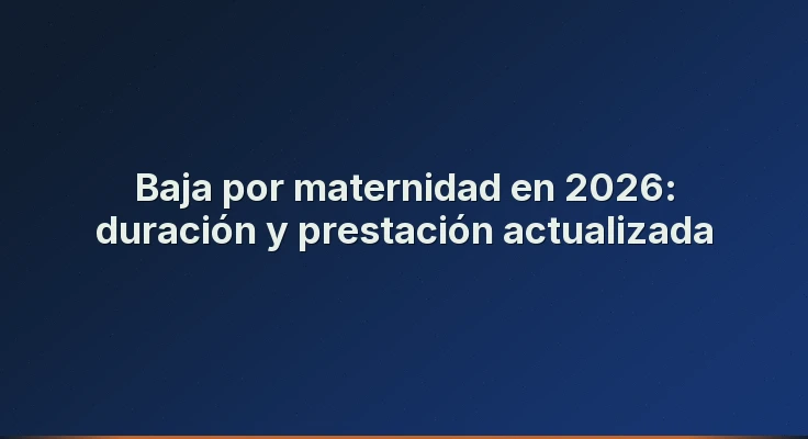 Baja por maternidad en 2026: duración y prestación actualizada