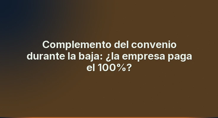 Complemento del convenio durante la baja: ¿la empresa paga el 100%?