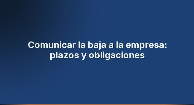 Comunicar la baja a la empresa: plazos y obligaciones