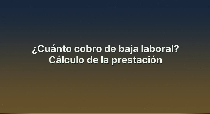 ¿Cuánto cobro de baja laboral? Cálculo de la prestación