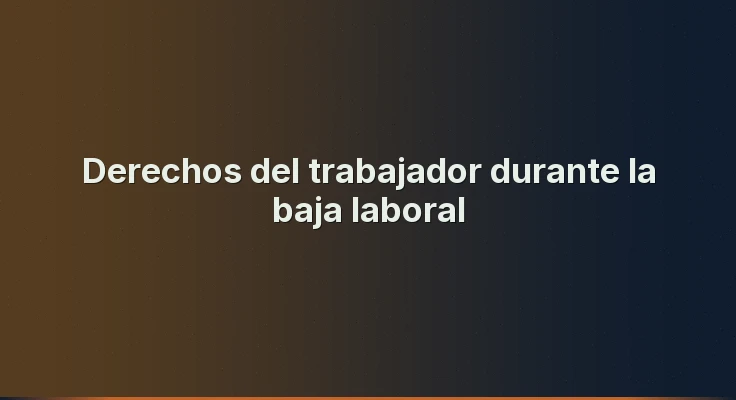 Derechos del trabajador durante la baja laboral