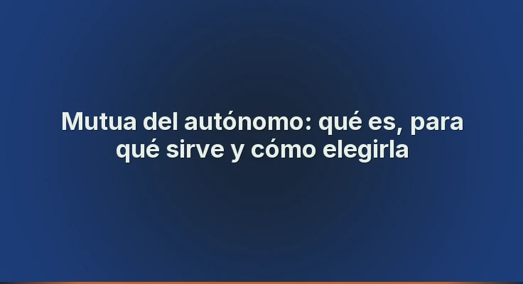 Mutua del autónomo: qué es, para qué sirve y cómo elegirla