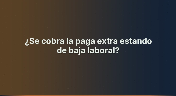 ¿Se cobra la paga extra estando de baja laboral?