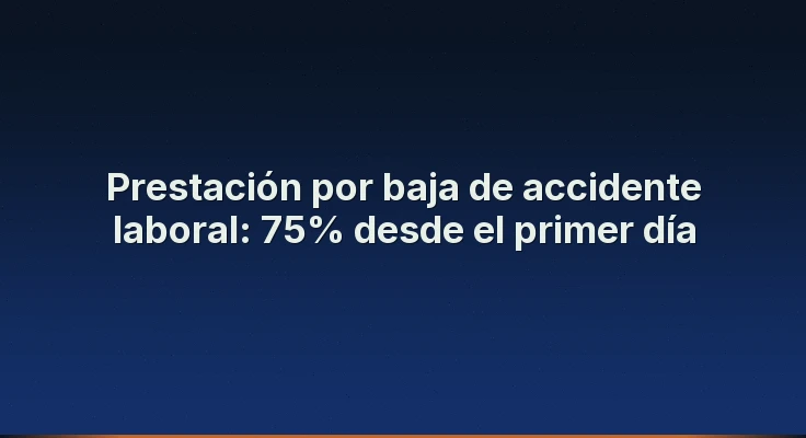 Prestación por baja de accidente laboral: 75% desde el primer día