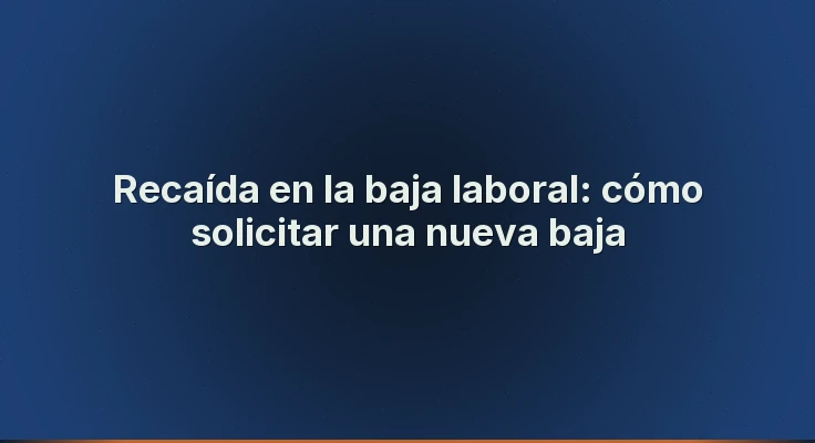 Recaída en la baja laboral: cómo solicitar una nueva baja