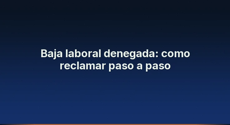 Baja laboral denegada: como reclamar paso a paso