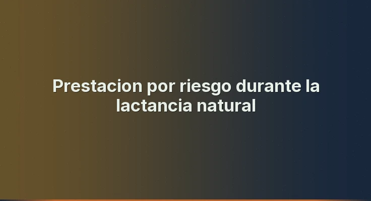 Prestacion por riesgo durante la lactancia natural