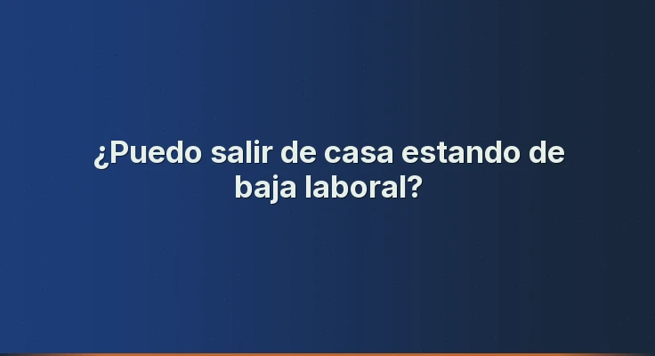 ¿Puedo salir de casa estando de baja laboral?