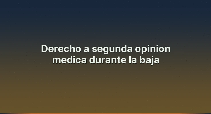 Derecho a segunda opinion medica durante la baja