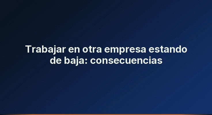 Trabajar en otra empresa estando de baja: consecuencias