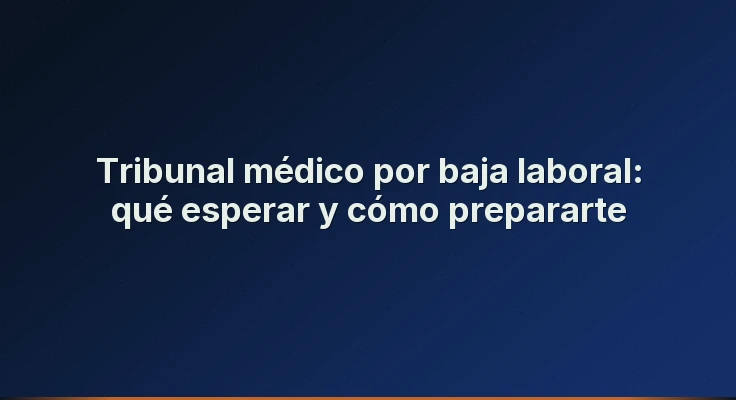 Tribunal médico por baja laboral: qué esperar y cómo prepararte