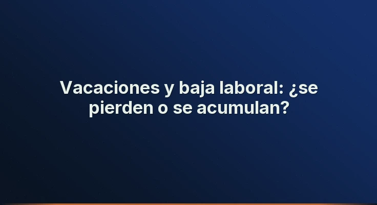 Vacaciones y baja laboral: ¿se pierden o se acumulan?
